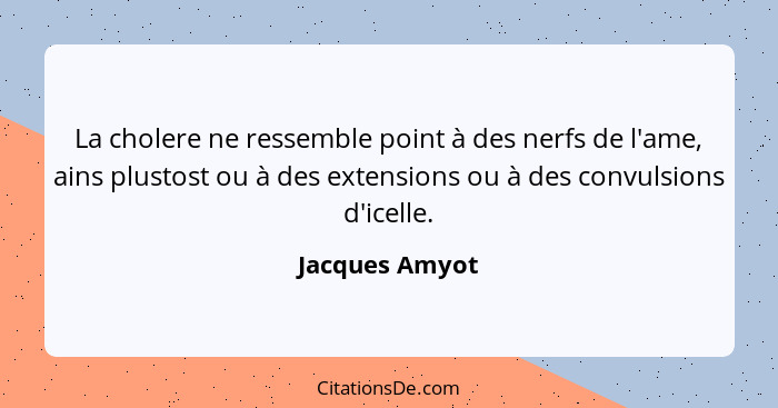 La cholere ne ressemble point à des nerfs de l'ame, ains plustost ou à des extensions ou à des convulsions d'icelle.... - Jacques Amyot