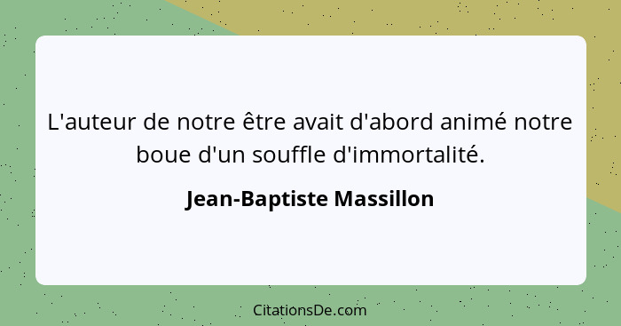 L'auteur de notre être avait d'abord animé notre boue d'un souffle d'immortalité.... - Jean-Baptiste Massillon