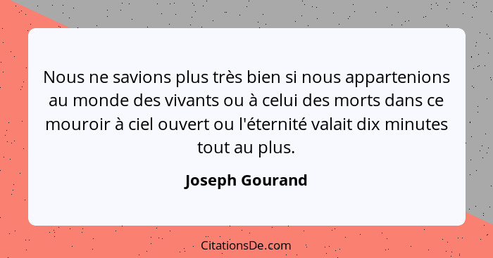 Nous ne savions plus très bien si nous appartenions au monde des vivants ou à celui des morts dans ce mouroir à ciel ouvert ou l'éter... - Joseph Gourand