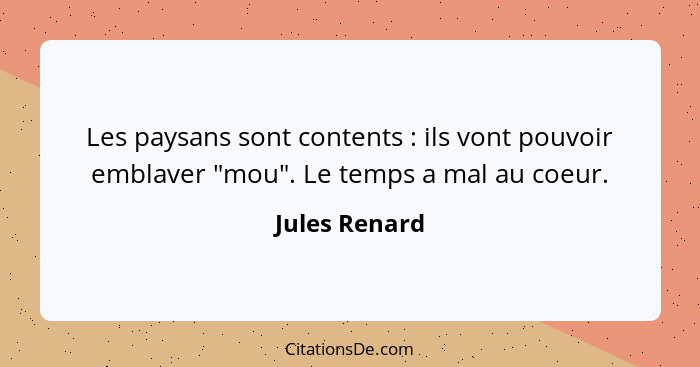 Les paysans sont contents : ils vont pouvoir emblaver "mou". Le temps a mal au coeur.... - Jules Renard