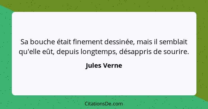 Sa bouche était finement dessinée, mais il semblait qu'elle eût, depuis longtemps, désappris de sourire.... - Jules Verne