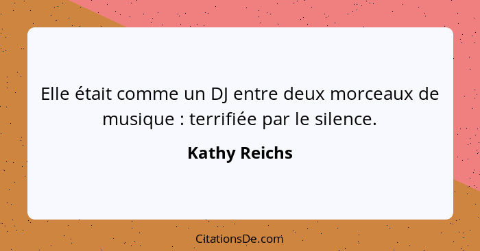 Elle était comme un DJ entre deux morceaux de musique : terrifiée par le silence.... - Kathy Reichs