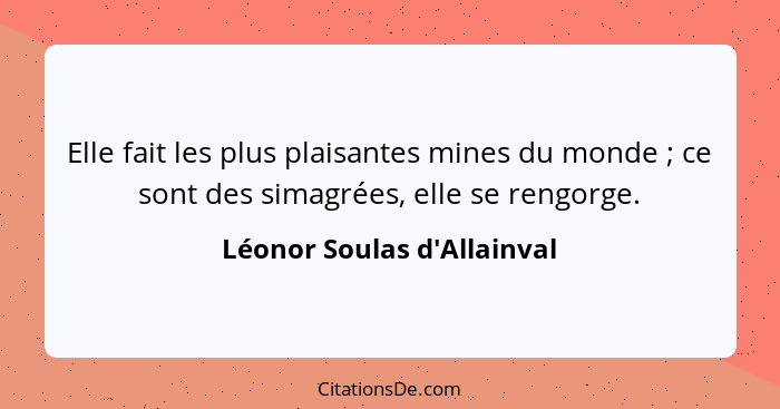 Elle fait les plus plaisantes mines du monde ; ce sont des simagrées, elle se rengorge.... - Léonor Soulas d'Allainval