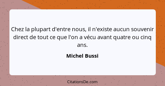 Chez la plupart d'entre nous, il n'existe aucun souvenir direct de tout ce que l'on a vécu avant quatre ou cinq ans.... - Michel Bussi