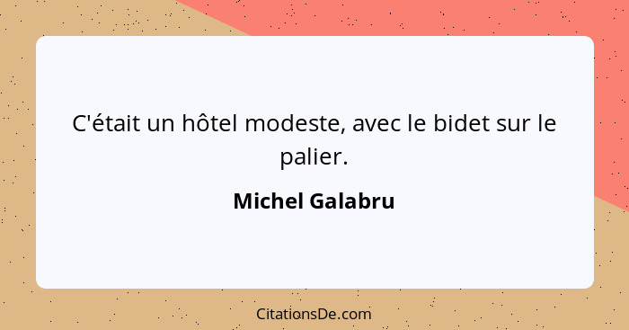 C'était un hôtel modeste, avec le bidet sur le palier.... - Michel Galabru