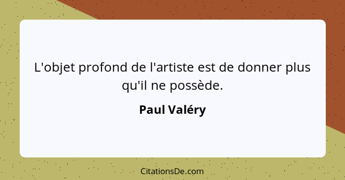 L'objet profond de l'artiste est de donner plus qu'il ne possède.... - Paul Valéry