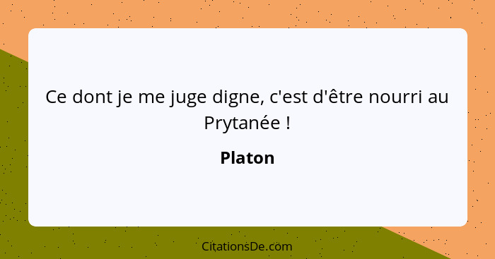 Ce dont je me juge digne, c'est d'être nourri au Prytanée !... - Platon