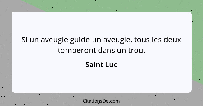 Si un aveugle guide un aveugle, tous les deux tomberont dans un trou.... - Saint Luc