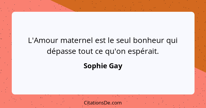 L'Amour maternel est le seul bonheur qui dépasse tout ce qu'on espérait.... - Sophie Gay