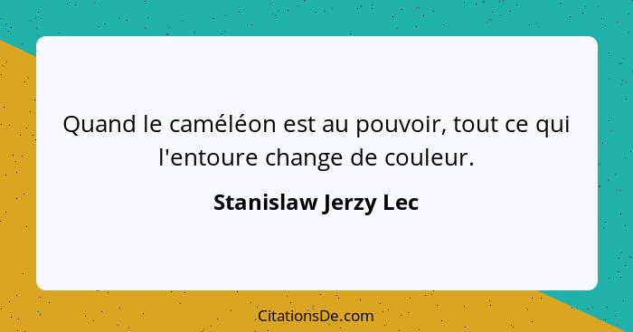 Quand le caméléon est au pouvoir, tout ce qui l'entoure change de couleur.... - Stanislaw Jerzy Lec