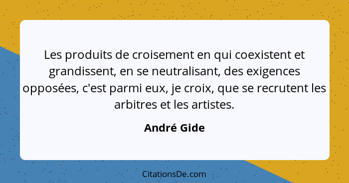 Les produits de croisement en qui coexistent et grandissent, en se neutralisant, des exigences opposées, c'est parmi eux, je croix, que s... - André Gide