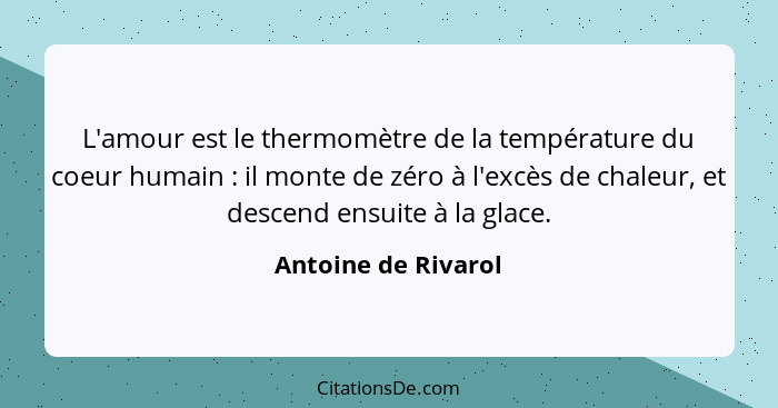 L'amour est le thermomètre de la température du coeur humain : il monte de zéro à l'excès de chaleur, et descend ensuite à l... - Antoine de Rivarol