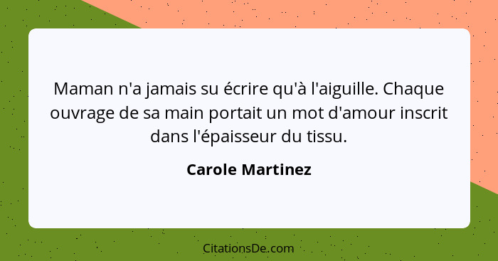 Maman n'a jamais su écrire qu'à l'aiguille. Chaque ouvrage de sa main portait un mot d'amour inscrit dans l'épaisseur du tissu.... - Carole Martinez