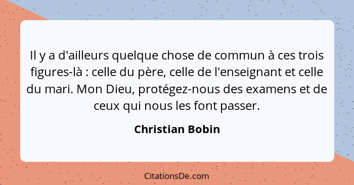 Il y a d'ailleurs quelque chose de commun à ces trois figures-là : celle du père, celle de l'enseignant et celle du mari. Mon D... - Christian Bobin