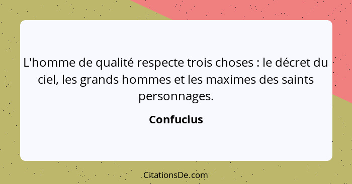 L'homme de qualité respecte trois choses : le décret du ciel, les grands hommes et les maximes des saints personnages.... - Confucius