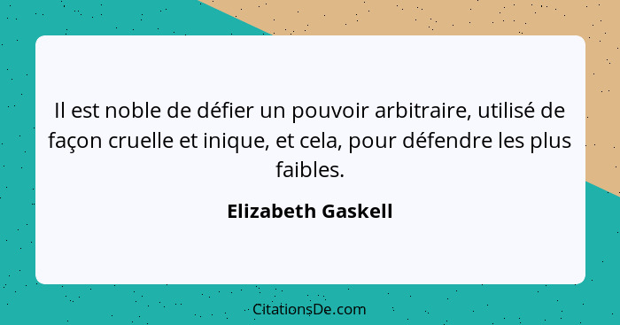 Il est noble de défier un pouvoir arbitraire, utilisé de façon cruelle et inique, et cela, pour défendre les plus faibles.... - Elizabeth Gaskell