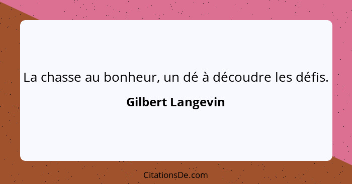 La chasse au bonheur, un dé à découdre les défis.... - Gilbert Langevin