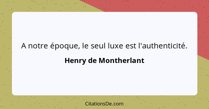 A notre époque, le seul luxe est l'authenticité.... - Henry de Montherlant