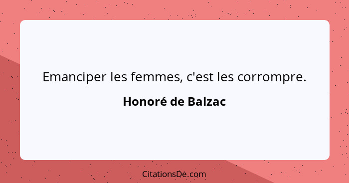 Emanciper les femmes, c'est les corrompre.... - Honoré de Balzac