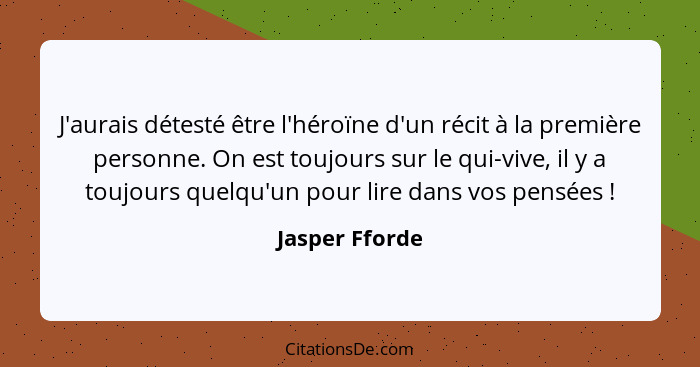 J'aurais détesté être l'héroïne d'un récit à la première personne. On est toujours sur le qui-vive, il y a toujours quelqu'un pour lir... - Jasper Fforde