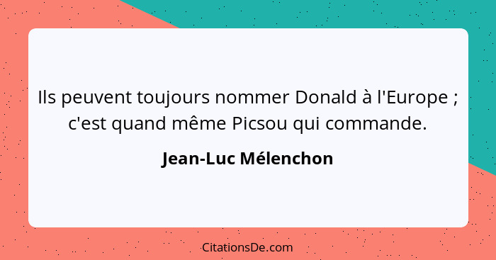 Ils peuvent toujours nommer Donald à l'Europe ; c'est quand même Picsou qui commande.... - Jean-Luc Mélenchon