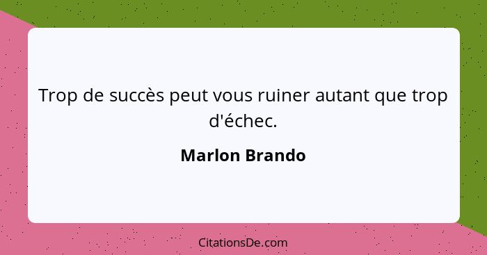Trop de succès peut vous ruiner autant que trop d'échec.... - Marlon Brando