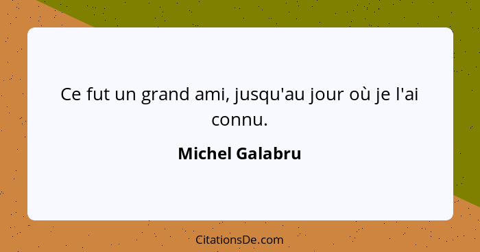 Ce fut un grand ami, jusqu'au jour où je l'ai connu.... - Michel Galabru