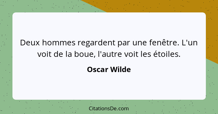 Deux hommes regardent par une fenêtre. L'un voit de la boue, l'autre voit les étoiles.... - Oscar Wilde