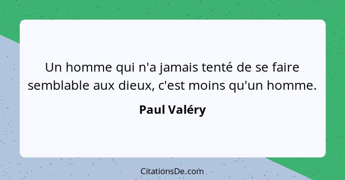 Un homme qui n'a jamais tenté de se faire semblable aux dieux, c'est moins qu'un homme.... - Paul Valéry