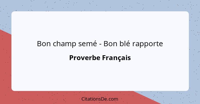 Bon champ semé - Bon blé rapporte... - Proverbe Français