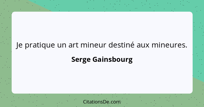 Je pratique un art mineur destiné aux mineures.... - Serge Gainsbourg