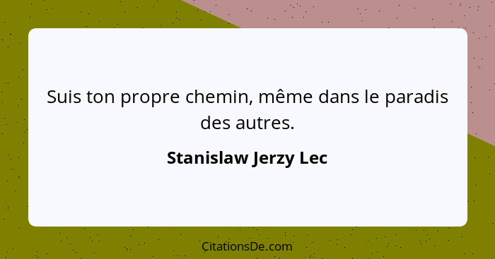 Suis ton propre chemin, même dans le paradis des autres.... - Stanislaw Jerzy Lec