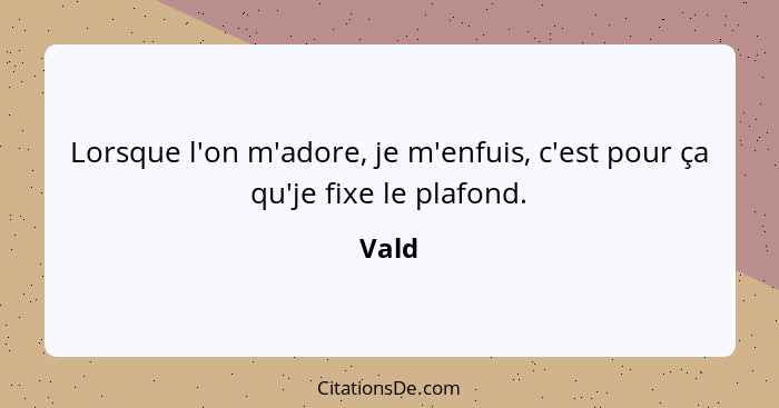 Lorsque l'on m'adore, je m'enfuis, c'est pour ça qu'je fixe le plafond.... - Vald