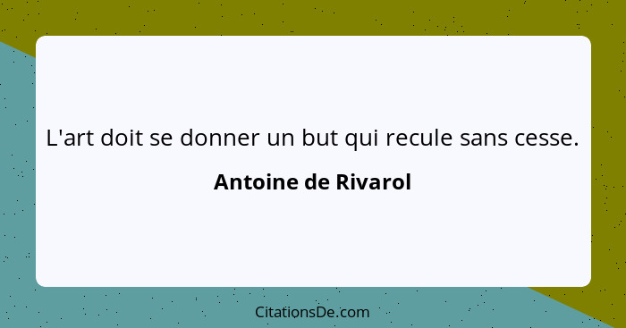 L'art doit se donner un but qui recule sans cesse.... - Antoine de Rivarol