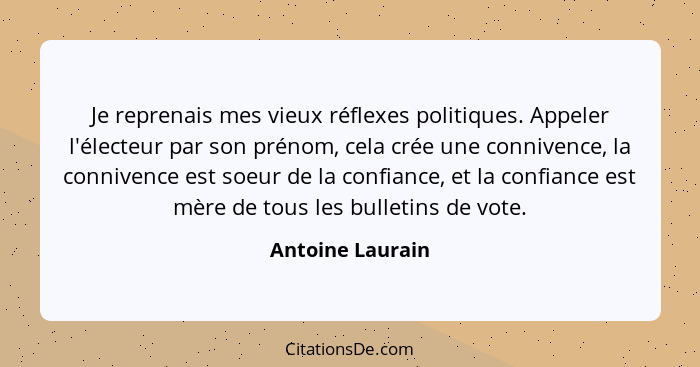 Je reprenais mes vieux réflexes politiques. Appeler l'électeur par son prénom, cela crée une connivence, la connivence est soeur de... - Antoine Laurain