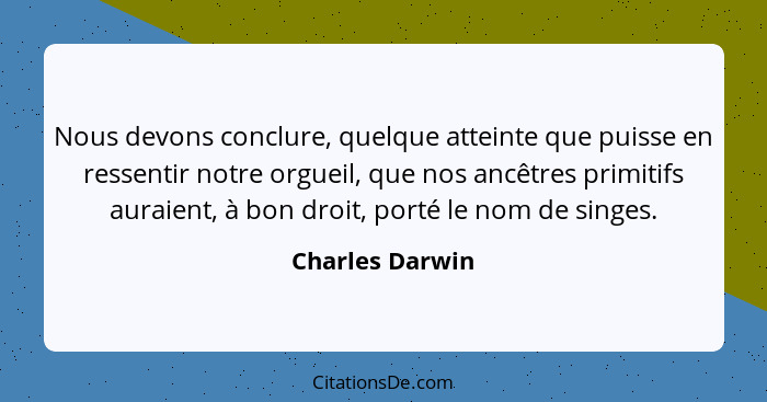 Nous devons conclure, quelque atteinte que puisse en ressentir notre orgueil, que nos ancêtres primitifs auraient, à bon droit, porté... - Charles Darwin
