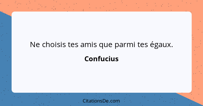 Ne choisis tes amis que parmi tes égaux.... - Confucius