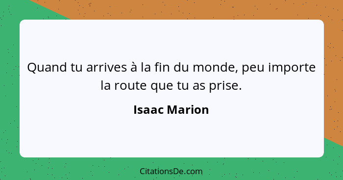 Quand tu arrives à la fin du monde, peu importe la route que tu as prise.... - Isaac Marion