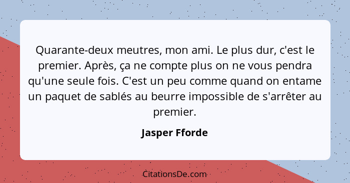 Quarante-deux meutres, mon ami. Le plus dur, c'est le premier. Après, ça ne compte plus on ne vous pendra qu'une seule fois. C'est un... - Jasper Fforde