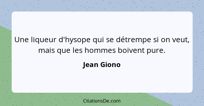 Une liqueur d'hysope qui se détrempe si on veut, mais que les hommes boivent pure.... - Jean Giono