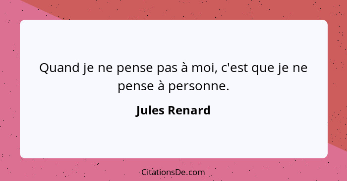 Quand je ne pense pas à moi, c'est que je ne pense à personne.... - Jules Renard