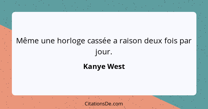 Même une horloge cassée a raison deux fois par jour.... - Kanye West