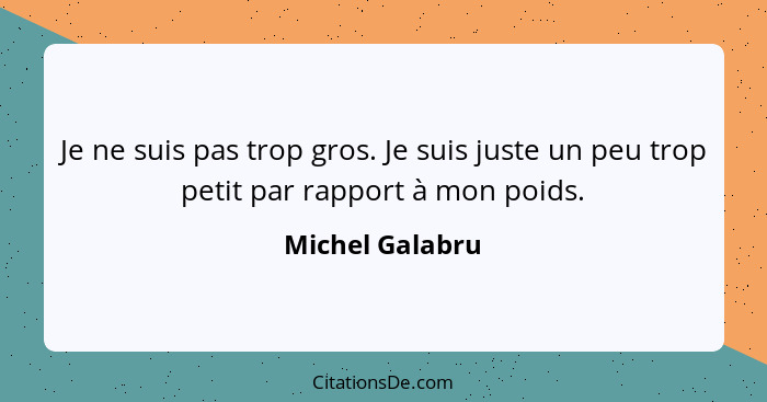 Je ne suis pas trop gros. Je suis juste un peu trop petit par rapport à mon poids.... - Michel Galabru