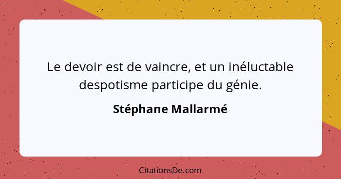 Le devoir est de vaincre, et un inéluctable despotisme participe du génie.... - Stéphane Mallarmé