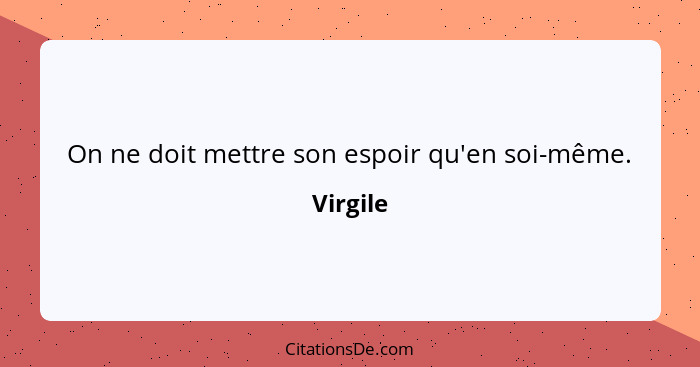 On ne doit mettre son espoir qu'en soi-même.... - Virgile