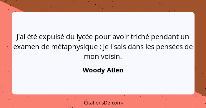 J'ai été expulsé du lycée pour avoir triché pendant un examen de métaphysique ; je lisais dans les pensées de mon voisin.... - Woody Allen