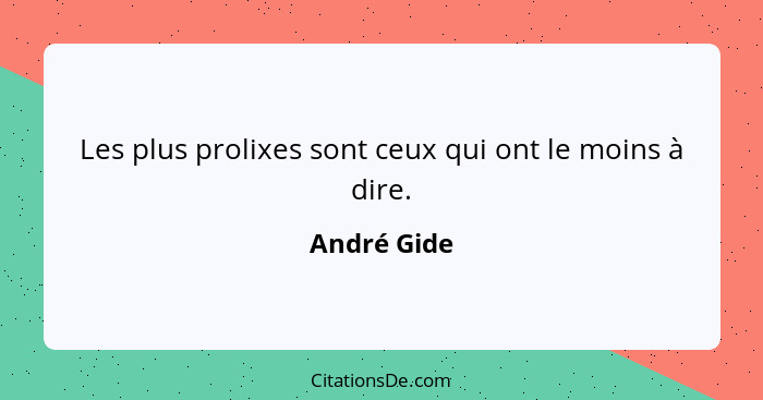 Les plus prolixes sont ceux qui ont le moins à dire.... - André Gide