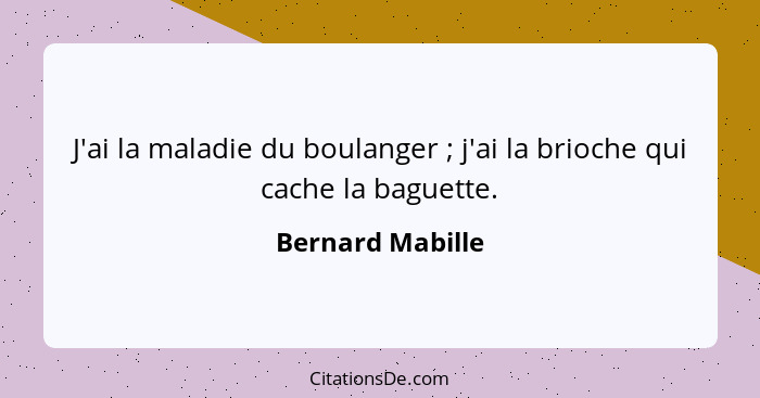 J'ai la maladie du boulanger ; j'ai la brioche qui cache la baguette.... - Bernard Mabille