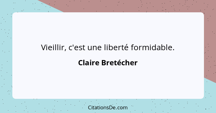 Vieillir, c'est une liberté formidable.... - Claire Bretécher