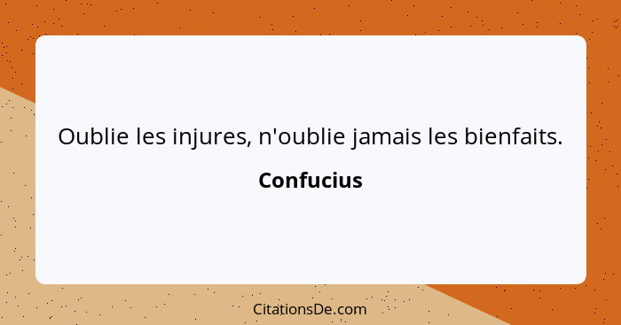 Oublie les injures, n'oublie jamais les bienfaits.... - Confucius